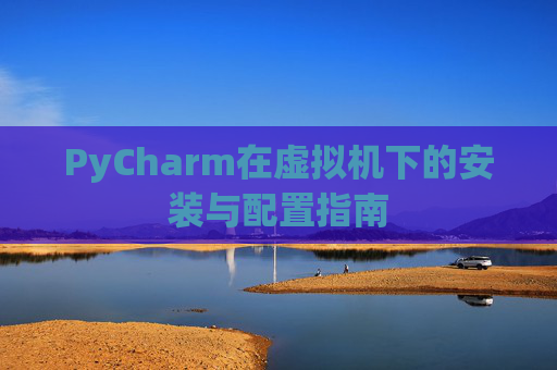 PyCharm在虚拟机下的安装与配置指南
