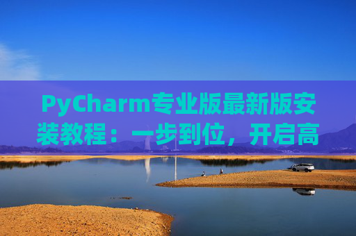 PyCharm专业版最新版安装教程：一步到位，开启高效Python开发之旅